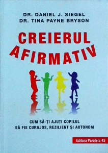 Daniel J. Siegel - Creierul afirmativ. Cum sa-ti ajuti copilul sa fie curajos, rezilient si autonom