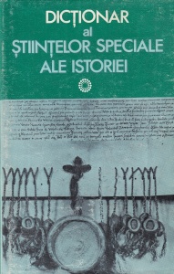 Dictionar al stiintelor speciale ale istoriei. Arhivistica, cronologie, diplomatica, genealogie, heraldica, paleografie, sigilografie
