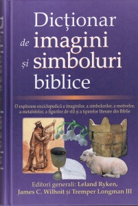 Dictionar de imagini si simboluri biblice. O explorare enciclopedica a imaginilor, a simbolurilor, a motivelor, a metaforelor, a figurilor de stil si a tiparelor literare din Biblie - Leland Ryken, James C. Wilhoit, Tremper Longman III