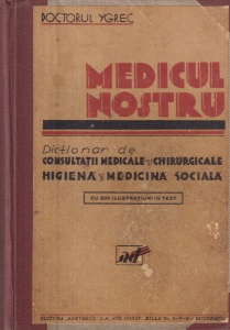 Doctorul Ygrec - Medicul nostru. Dictionar de consultatii medicale si chirurgicale higiena si medicina sociala cu 200 ilustratii in text (editie veche)