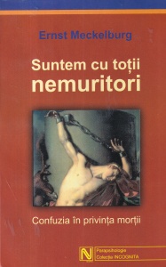 Ernst Meckelburg - Suntem cu totii nemuritori. Confuzia in privinta mortii