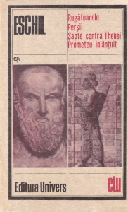 Eschil - Rugatoarele. Persii. Sapte contra Thebei. Prometeu inlantuit