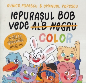 Eunice Popescu, Emanuel Popescu - Iepurasul Bob vede alb negru color. Public speaking pentru copii, cu ilustratii de Laura Simona Stefan
