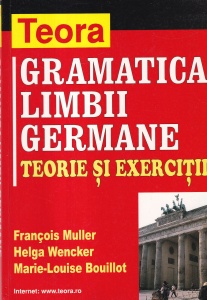 Francois Muller, Helga Wencker, Marie-Louise Bouillot - Gramatica limbii germane. Teorie si exercitii