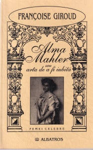 Francoise Giroud - Alma Mahler sau arta de a fi iubita