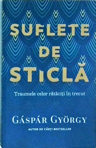 Gaspar Gyorgy - Suflete de sticla. Traumele celor rataciti in trecut