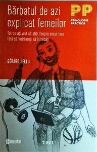Gerard Leleu - Barbatul de azi explicat femeilor. Tot ce-ati vrut sa stiti despre sexul tare fara sa indrazniti sa intrebati