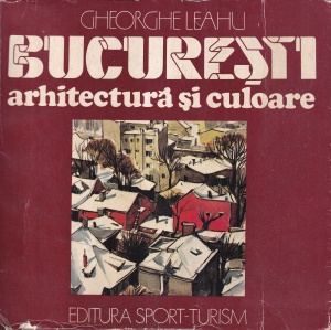 Gheorghe Leahu - Bucuresti. Arhitectura si culoare
