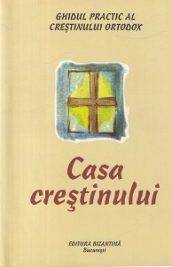Ghidul practic al crestinului ortodox. Ce trebuie sa stim despre: Casa crestinului