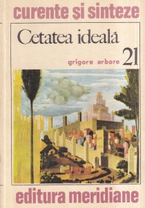 Grigore Arbore - Cetatea ideala in viziunea cunoasterii. Eseu asupra tipologiei formelor urbane