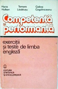 Horia Hulban, Tamara Lacatusu, Galina Gogalniceanu - Competenta si performanta. Exercitii si teste de limba engleza