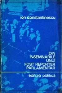 Ion Constantinescu - Din insemnarile unui fost reporter parlamentar. Camera Deputatilor. 1919-1939 (note si memorii)