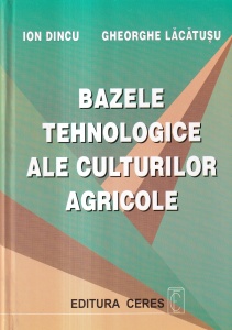Ion Dincu, Gheorghe Lacatusu - Bazele tehnologice ale culturilor agricole