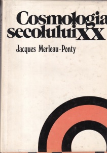 Jacques Merleau-Ponty - Cosmologia secolului XX. Studiu epistemologic si istoric al teoriilor cosmologice contemporane