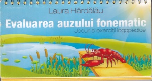 Laura Hardalau - Evaluarea auzului fonematic. Jocuri si exercitii logopedice