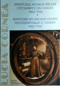 Lucia Cornea - Repertoriul vechilor ateliere fotografice din Oradea 1852-1950