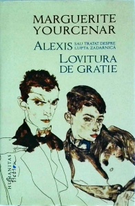 Marguerite Yourcenar - Alexis sau Tratat despre lupta zadarnica. Lovitura de gratie