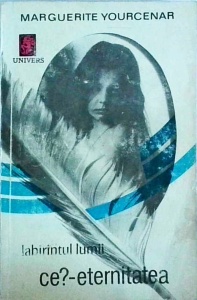 Marguerite Yourcenar - Labirintul lumii. Ce?-eternitatea, volumul 3