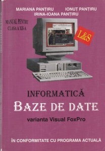 Mariana Pantiru, Ionut Pantiru, Irina-Ioana Pantiru - Informatica Baze de date. Varianta Visual FoxPro. Manual pentru clasa a XII-a