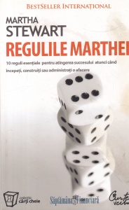 Martha Stewart - Regulile Marthei. 10 reguli esentiale pentru atingerea succesului atunci cand incepeti, construiti sau administrati o afacere