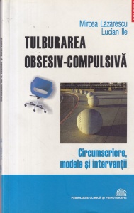 Mircea Lazarescu, Lucian Ile - Tulburarea obsesiv-compulsiva. Circumscriere, modele si interventii