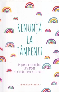 Monica Sweeney - Renunta la tampenii. Un jurnal al renuntarii la tampenii si al crearii unei vieti fericite