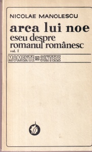 Nicolae Manolescu - Arca lui Noe. Eseu despre romanul romanesc, volumul 1