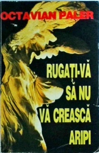 Octavian Paler - Rugati-va sa nu va creasca aripi