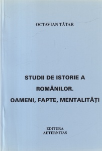 Octavian Tatar - Studii de istorie a Romanilor. Oameni, fapte, mentalitati