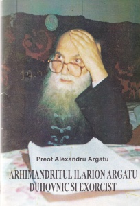 Preot Alexandru Argatu - Arhimandritul Ilarion Argatu. Duhovnic si exorcist (2006)