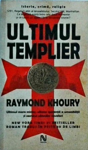 Raymond Khoury - Ultimul templier. Ultimul mare mister, ultima speranta a umanitatii si secretul ultimilor cavaleri.