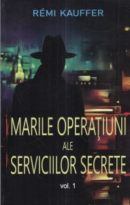 Remi Kauffer - Marile operatiuni ale serviciilor secrete, volumul 1