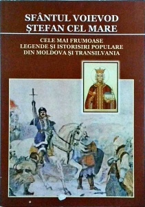 Sfantul voievod Stefan Cel Mare. Cele mai frumoase legende si istorisiri populare din Moldova si Transilvania