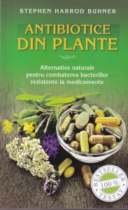 Stephen Harrod Buhner - Antibiotice din plante. Alternative naturale pentru combaterea bacteriilor rezistente la medicamente
