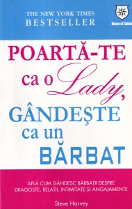 Steve Harvey - Poarta-te ca o lady, gandeste ca un barbat. Afla cum gandesc barbatii despre dragoste, relatii, intimitate si angajamente