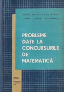 T. Roman, O. Sacter, Gh. D. Simionescu - Probleme date la concursurile de matematica