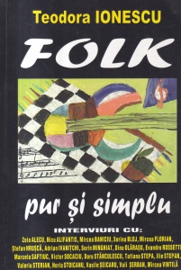 Teodora Ionescu - Folk pur si simplu. Interviuri cu: Zoia Alecu, Nicu Alifantis, Mircea Baniciu, Sorina Bloj, Mircea Florian, Stefan Hrusca, Adrian Ivanitchi, Sorin Minghiat, Dinu Olarasu, Evandro Rossetti, Marcela Saftiuc, Victor Socaciu, Doru Stanculesc
