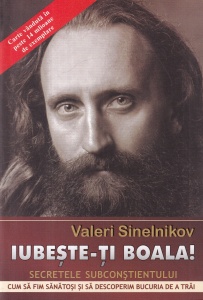 Valeri Sinelnikov - Iubeste-ti boala! Secretele subconstientului. Cum sa fim sanatosi si sa descoperim bucuria de a trai