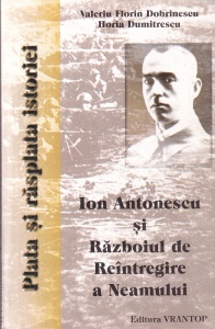 Valeriu Florin Dobrinescu - Plata si rasplata istoriei. Ion Antonescu si Razboiul de Reîntregire a Neamului