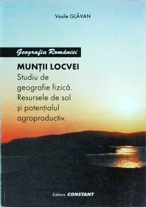 Vasile Glavan - Geografia Romaniei. Muntii Locvei. Studiu de geografie fizica. Resursele de solt si potentialul agroproductiv
