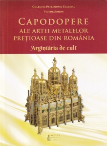 Victor Simion - Capodopere ale artei metalelor pretioase din Romania. Argintaria de cult