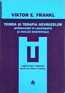 Viktor E. Frankl - Teoria si terapia nevrozelor. Introducere in logoterapie si analiza existentiala