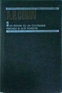 A. P. Cehov - Opere, volumul 3. Un roman cu un contrabas, fericirea si alte povestiri