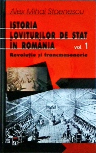 Alex Mihai Stoenescu - Istoria loviturilor de stat in Romania, volumul 1: Revolutie si francmasonerie