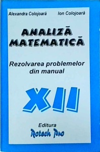 Alexandra Colojoara, Ion Colojoara - Analiza matematica. Rezolvarea problemelor din manual clasa a XII-a