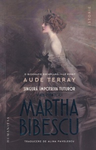 Aude Terray - Singura impotriva tuturor. Viata printesei Martha Bibescu