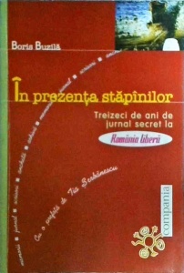 Boris Buzila - In prezenta stapanilor. Treizeci de ani de jurnal secret la Romania Libera