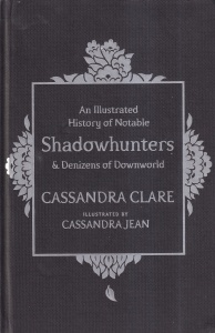 Cassandra Clare - An Illustrated History of Notable Shadowhunters & Denizens of Downworld. Illustrated by Cassandra Jean