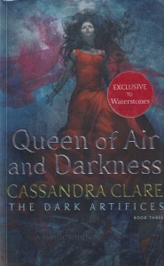 Cassandra Clare - The Dark Artifices, Book Three: Queen of Air and Darkness