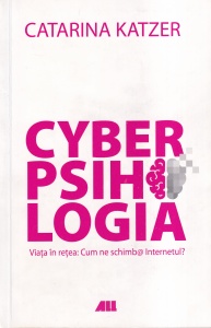Catarina Katzer - Cyberpsihologia. Viata in retea: Cum ne schimb@ Internetul?